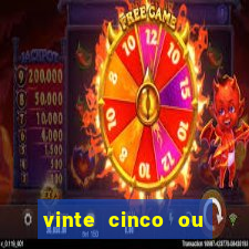 vinte cinco ou vinte e cinco